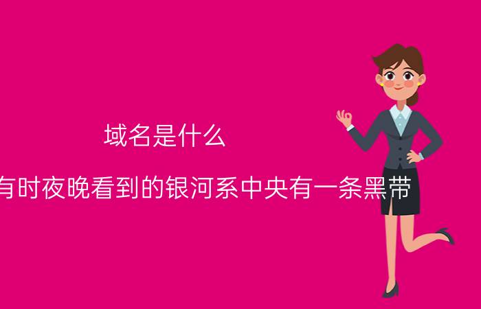 域名是什么 为什么有时夜晚看到的银河系中央有一条黑带，而不是全亮的？